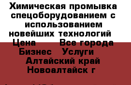 Химическая промывка спецоборудованием с использованием новейших технологий › Цена ­ 7 - Все города Бизнес » Услуги   . Алтайский край,Новоалтайск г.